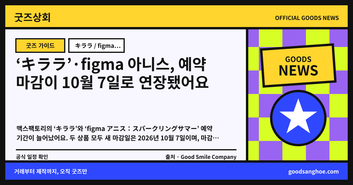 ‘キララ’·figma 아니스, 예약 마감이 10월 7일로 연장됐어요 굿즈상회 소식 표지