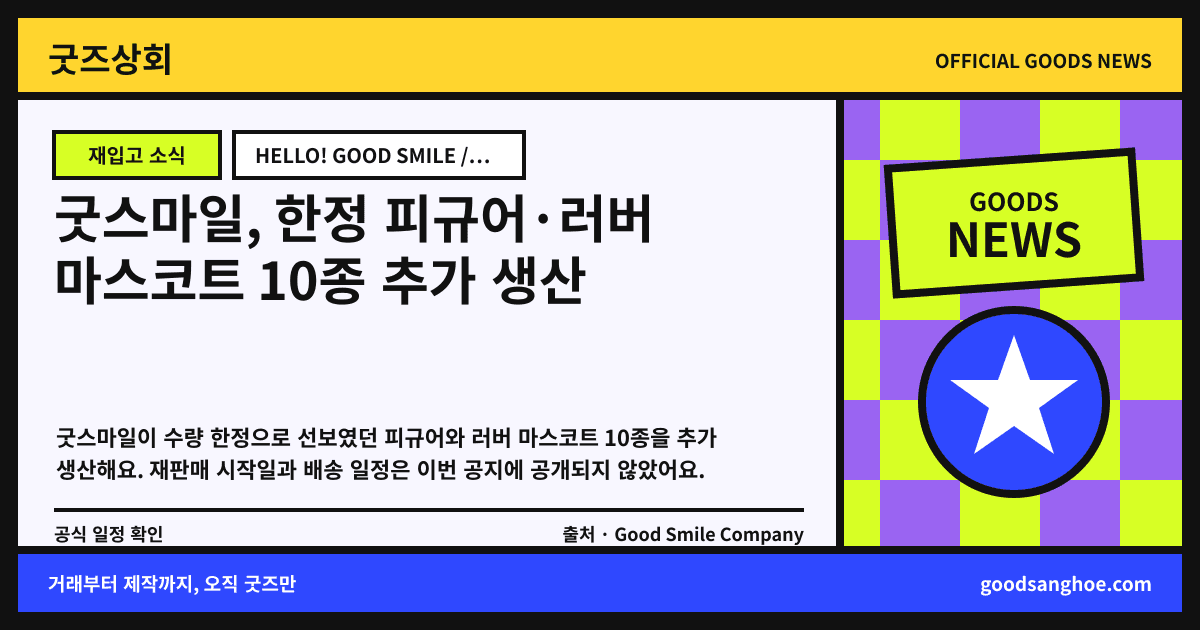 굿스마일, 한정 피규어·러버 마스코트 10종 추가 생산 굿즈상회 소식 표지